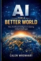 AI for a Better World: How Artificial Intelligence Is Solving Global Challenges (Bussiness Collections) B0GDVMQW9G Book Cover