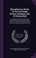 Miscellaneous Works of the Late Philip Dormer Stanhope, Earl of Chesterfield: Consisting of Letters to His Friends, Never Before Printed, and Various Other Articles: To Which Are Prefixed, Memoirs of  1341332829 Book Cover