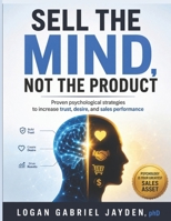 SELL THE MIND, NOT THE PRODUCT: Proven psychological strategies to increase trust, desire, and sales performance B0H397W436 Book Cover
