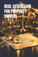 REAL ESTATE LAW FOR PROPERTY OWNERS: RIGHTS, TRANSACTIONS, AND PROTECTION B0HKFYWLT4 Book Cover
