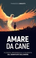 AMARE DA CANE: Filosofia, irriverenza e la scoperta del vero significato dell'Amore B0C9SK16JH Book Cover