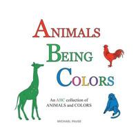 Animals Being Colors: An ABC collection of ANIMALS and COLORS 1483454312 Book Cover