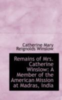 Remains of Mrs. Catherine Winslow: A Member of the American Mission at Madras, India, Including a Journal and Letters (Classic Reprint) 1241089906 Book Cover