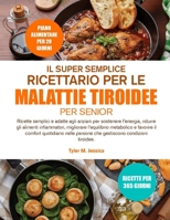 IL SUPER SEMPLICE RICETTARIO PER LE MALATTIE TIROIDEE PER SENIOR (Italian Edition) B0GQXQVL7P Book Cover