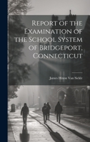 Report of the Examination of the School System of Bridgeport, Connecticut 1022068741 Book Cover