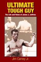 Ultimate Tough Guy, The Life And Times Of James J. Jeffries 0578010550 Book Cover