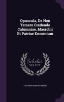 Opuscula, De Non Temere Credendo Calumniae, Macrobii Et Patriae Encomium 1378524683 Book Cover
