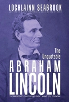 The Unquotable Abraham Lincoln: The President's Quotes They Don't Want You to Know! 0983818525 Book Cover
