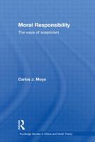 Moral Responsibility: The Ways of Scepticism (Studies in Ethics and Moral Theory) 0415591686 Book Cover