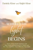 Where the Light Begins : Stories of near-Death Experiences and after-Death Communications by Children and How They Experience Them Differently from Adults 1958921912 Book Cover