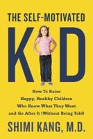 The Self-Motivated Kid: How to Raise Happy, Healthy Children Who Know What They Want and Go After It (Without Being Told) 0399175113 Book Cover