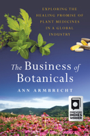 The Business of Botanicals : Exploring the Healing Promise of Plant Medicines in a Global Industry 1603587489 Book Cover