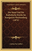 Der Staat Und Die Katholische Kirche Im Konigreich Wurttemberg (1874) 1160444951 Book Cover