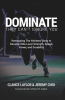 DOMINATE: They Can't Ignore You - Remapping The Athletes’ Body to Develop Elite Level Strength, Speed, Power, and Durability B08L819JGD Book Cover