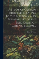 A Study of Certain Problems Relating to the Anatomy and Permeability of the Seed Coats of Certain Legumes 1021362190 Book Cover