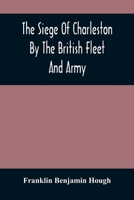 The siege of Charleston, by the British fleet and army under the command of Admiral Arbuthnot and Sir Henry Clinton, which terminated with the surrender of that place on the 12th of May, 1780 9354488099 Book Cover