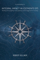 Integral Impact Investments (I3): Building and navigating a full-spectrum systems approach to investing 1913629112 Book Cover