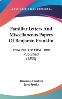 Familiar Letters and Miscellaneous Papers of Benjamin Franklin: Now for the First Time Published 1145887201 Book Cover