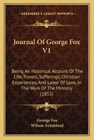 Journal Of George Fox V1: Being An Historical Account Of The Life, Travels, Sufferings, Christian Experiences, And Labor Of Love, In The Work Of The Ministry 1104263823 Book Cover