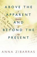 Above the Apparent and Beyond the Present: A Mastery of Life 1449707890 Book Cover