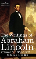 The Writings of Abraham Lincoln: 1858-1862, Volume V 164679687X Book Cover