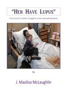 "Her have Lupus": A true story of a mother's struggle to survive a devastating disease 1530945151 Book Cover