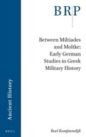 Between Miltiades and Moltke: Early German Studies in Greek Military History 9004540024 Book Cover