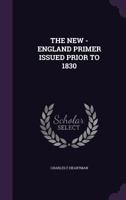 The New England Primer Issued Prior to 1830: A Bibliographical Checklist for the More Easy Attaining the True Knowledge of This Book, Embellished With a Hundred Cuts and Now Revised, Greatly Impr 1179465121 Book Cover