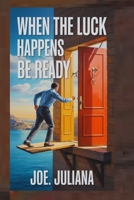 WHEN THE LUCK HAPPENS BE READY: Unlocking The Opportunities You Never Expected B0FF3M4C9H Book Cover
