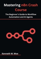 Mastering n8n Crash Course: The Beginner’s Guide to Workflow Automation and AI Agents B0FH2H79K6 Book Cover