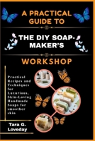A PRACTICAL GUIDE TO THE DIY SOAP-MAKER’S WORKSHOP: Practical Recipes and Techniques for Luxurious, Skin-Loving Handmade Soaps for smoother skin B0GH741QBC Book Cover