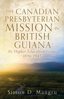 The Canadian Presbyterian Mission in British Guiana: Its Higher Education Goals 1896-1945 166288527X Book Cover