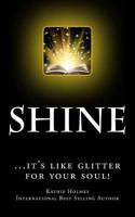 Shine: ...it's like glitter for your soul! 1495329143 Book Cover