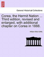 Corea, the Hermit Nation ... Third edition, revised and enlarged, with additional chapter on Corea in 1888. 1240911289 Book Cover