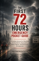 The First 72 Hours Emergency Pocket Guide: Evacuation Route Immediate Actions for Blackouts, Severe Storms, Evacuation, Water Failure, and Grid-Down Emergencies B0HBX49BBL Book Cover