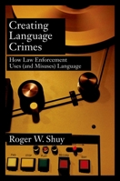 Creating Language Crimes: How Law Enforcement Use (and Misuse) Language 0195181662 Book Cover