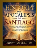 HISTORIA DEL APOCALIPSIS DE SANTIAGO: Cuando El Primer Códice De Nag Hammadi Reveló Una Despedida Prohibida Y La Conversación Inédita Entre Cristo Resucitado Y Su Amado Pariente (Spanish Edition) B0HHZ3JVC9 Book Cover