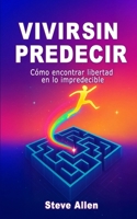 Vivir sin predecir: Cómo encontrar libertad en lo impredecible (Éxito y productividad sin límites) (Spanish Edition) B0F9T75HNM Book Cover