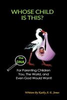 Whose Child Is This?: The DNA For Parenting Children You, The World, and Even God Would Want! 0990490599 Book Cover