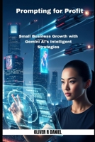 Prompting for Profit: Small Business Growth with Gemini AI's Intelligent Strategies B0FCRM7PV8 Book Cover