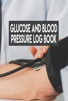 Glucose And Blood Pressure Log Book: Glucose And Blood Pressure Log Book, Blood Pressure Daily Log Book. 120 Story Paper Pages. 6 in x 9 in Cover. 1706301111 Book Cover