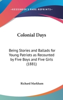 Colonial Days: being stories and ballads for young patriots ; as recounted by five boys and five girls ; in "Around the yule log", "Aboard the Mavis", "On the edge of winter" 054864621X Book Cover