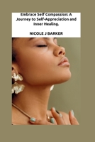 Embrace Self Compassion: A Journey to Self-Appreciation and Inner Healing (EMBRACE SERIES) B0CVVG4RDK Book Cover