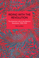 Riding with the Revolution: The American Left in the Mexican Revolution, 1900-1925 B0F9T3H4YV Book Cover