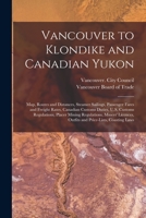 Vancouver to Klondike and Canadian Yukon [microform]: Map, Routes and Distances, Steamer Sailings, Passenger Fares and Freight Rates, Canadian Customs 1014286115 Book Cover