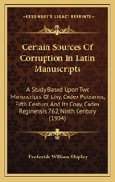 Certain Sources Of Corruption In Latin Manuscripts: A Study Based Upon Two Manuscripts Of Livy, Codex Puteanus, Fifth Century, And Its Copy, Codex Reginensis 762, Ninth Century 1436801788 Book Cover