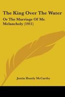 The King Over the Water: or, The Marriage of Mr. Melancholy 0548865736 Book Cover