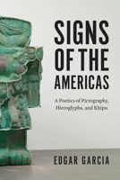 Signs of the Americas: A Poetics of Pictography, Hieroglyphs, and Khipu 022665897X Book Cover