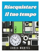 Riacquistare Il tuo tempo: Fuggi dalla routine, recupera i tuoi impegni e costruisci una vita che funzioni per te (Italian Edition) B0F7Z57K9F Book Cover