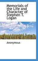 Memorials of the Life and Character of Stephen T. Logan 0469950404 Book Cover